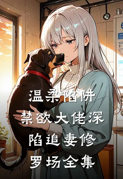 温柔陷阱：禁欲大佬深陷追妻修罗场全集