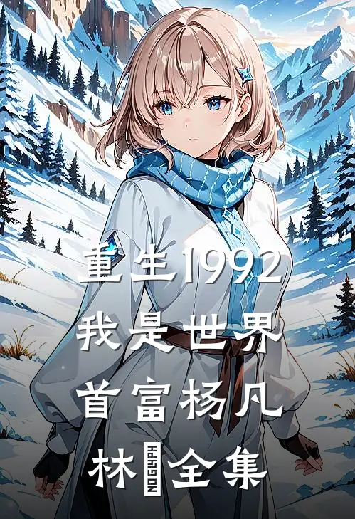 重生1992，我是世界首富杨凡林玥全集