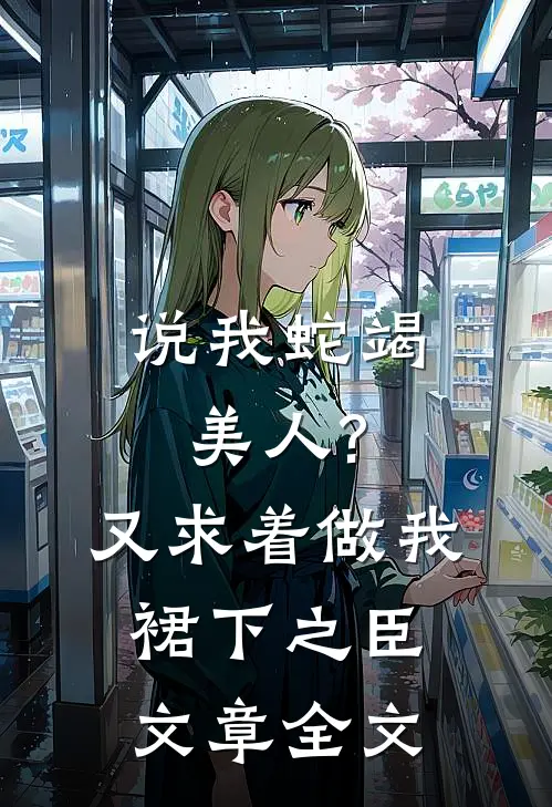 说我蛇竭美人?又求着做我裙下之臣文章全文