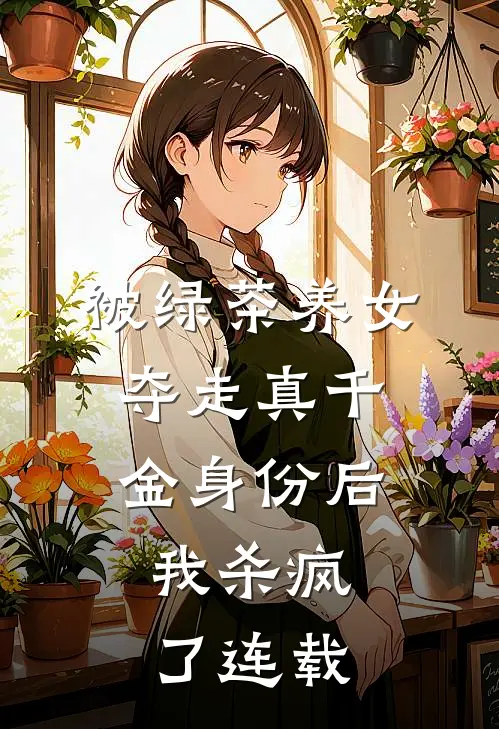 被绿茶养女夺走真千金身份后，我杀疯了连载