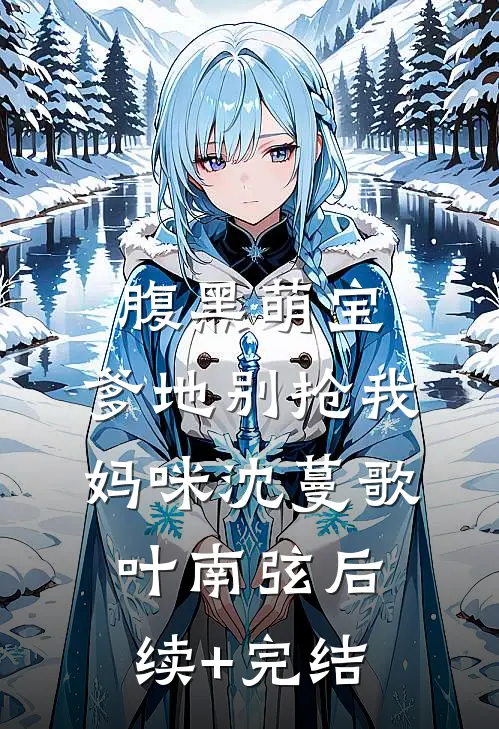 腹黑萌宝：爹地别抢我妈咪沈蔓歌叶南弦后续+完结