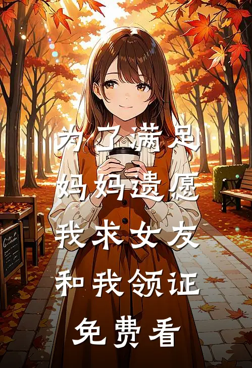 为了满足妈妈遗愿，我求女友和我领证免费看
