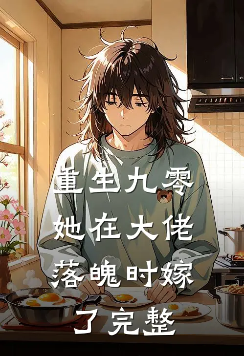 重生九零，她在大佬落魄时嫁了完整