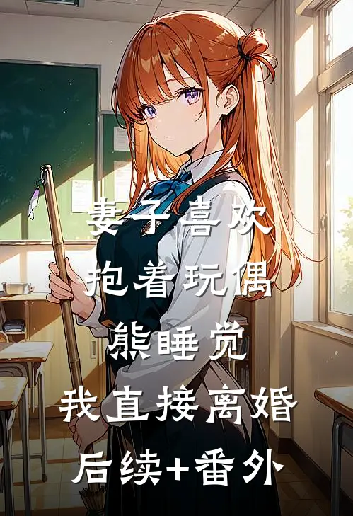 妻子喜欢抱着玩偶熊睡觉，我直接离婚后续+番外