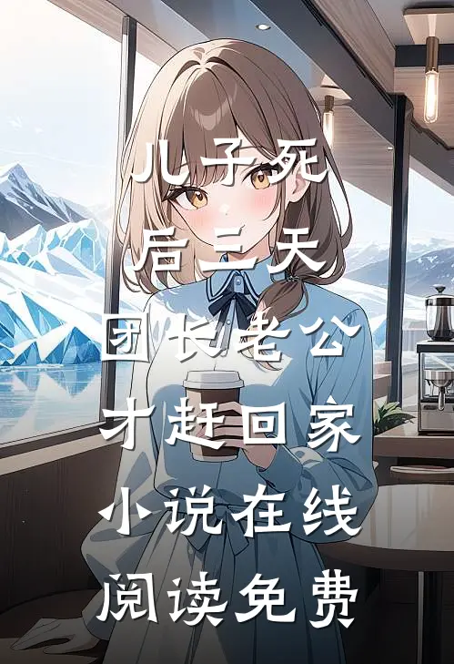 儿子死后三天，团长老公才赶回家小说在线阅读免费