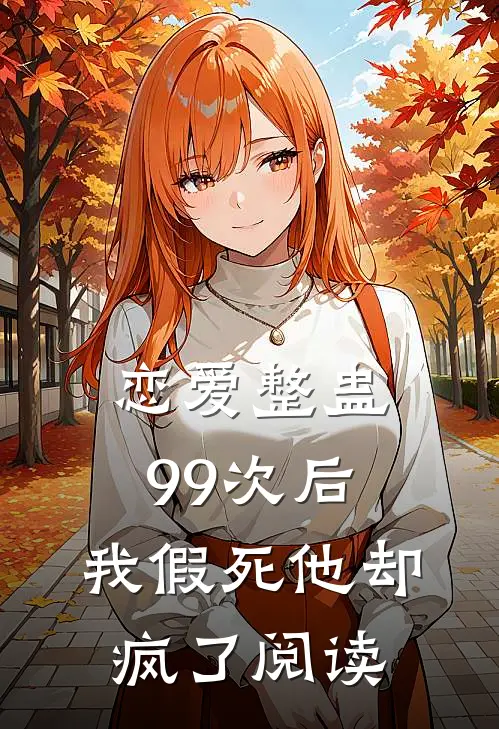 恋爱整蛊99次后，我假死他却疯了阅读