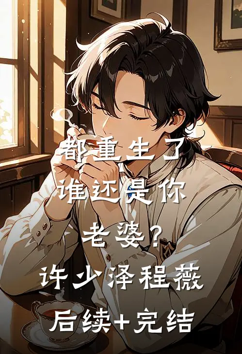 都重生了谁还是你老婆？许少泽程薇后续+完结