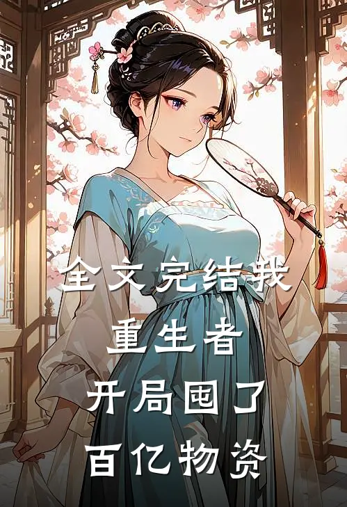 全文完结我，重生者，开局囤了百亿物资