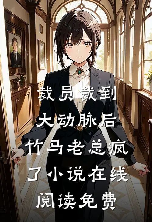 裁员裁到大动脉后，竹马老总疯了小说在线阅读免费