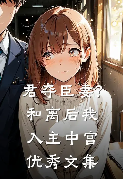 君夺臣妻?和离后我入主中宫优秀文集