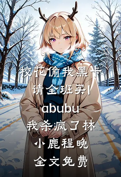 校花偷我黑卡请全班买labubu，我杀疯了林小鹿程晚全文免费