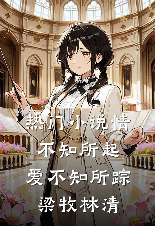 热门小说情不知所起，爱不知所踪梁牧林清