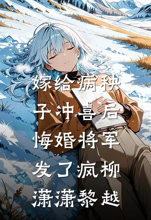 嫁给病秧子冲喜后，悔婚将军发了疯柳潇潇黎越