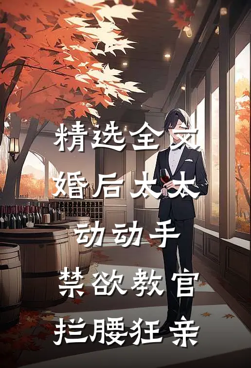 精选全文婚后太太动动手，禁欲教官拦腰狂亲