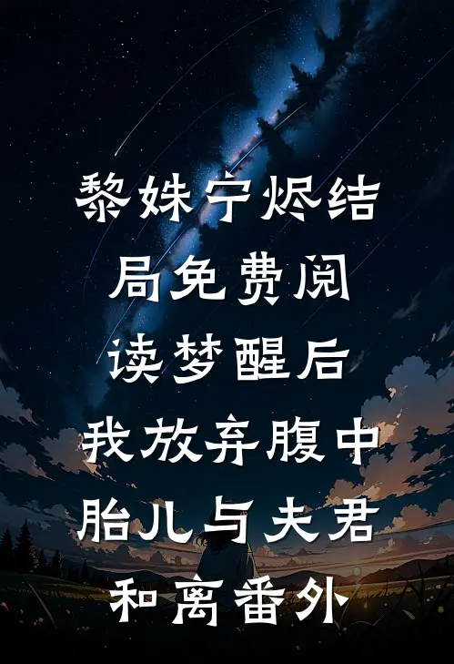 黎姝宁烬结局免费阅读梦醒后，我放弃腹中胎儿与夫君和离番外