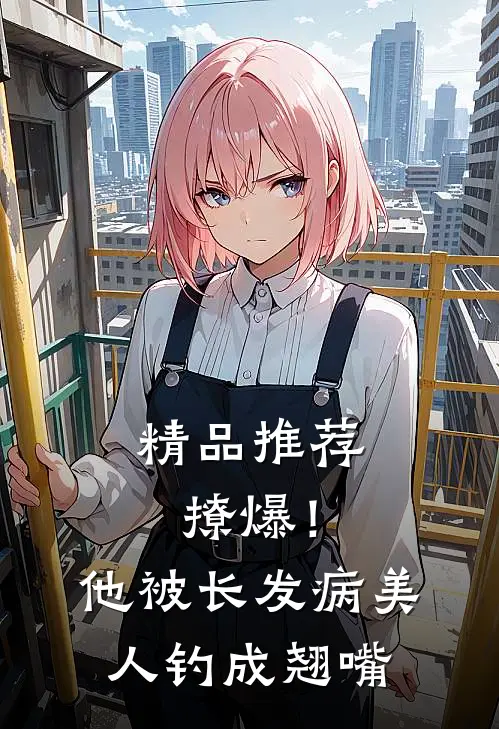 精品推荐撩爆！他被长发病美人钓成翘嘴
