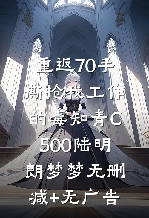 重返70手撕抢我工作的毒知青C500陆明朗梦梦无删减+无广告