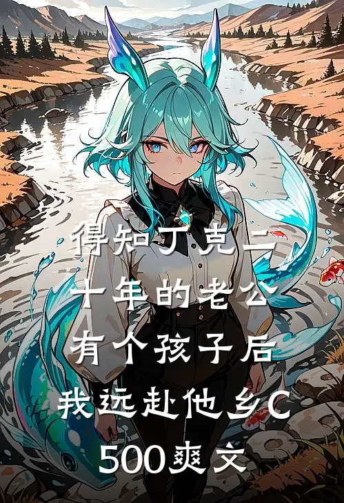 得知丁克二十年的老公有个孩子后，我远赴他乡C500爽文