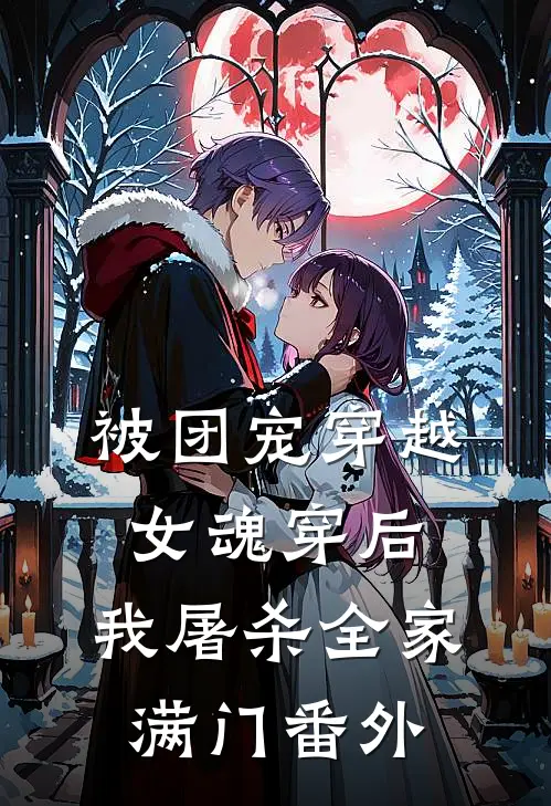 被团宠穿越女魂穿后，我屠杀全家满门 番外
