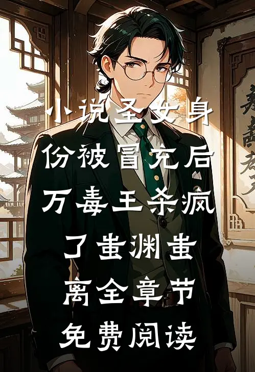 小说圣女身份被冒充后，万毒王杀疯了蚩渊蚩离全章节免费阅读