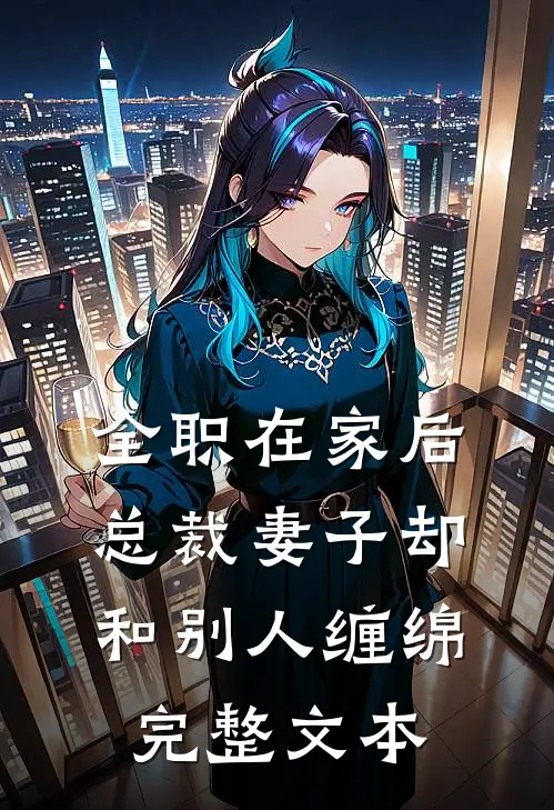 全职在家后，总裁妻子却和别人缠绵完整文本
