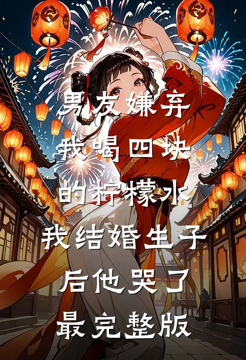 男友嫌弃我喝四块的柠檬水，我结婚生子后他哭了最完整版