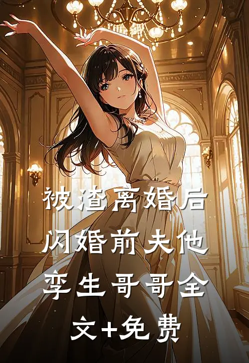 被渣离婚后，闪婚前夫他孪生哥哥全文+免费