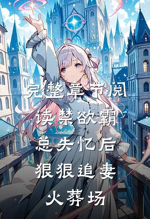 完整章节阅读禁欲霸总失忆后，狠狠追妻火葬场