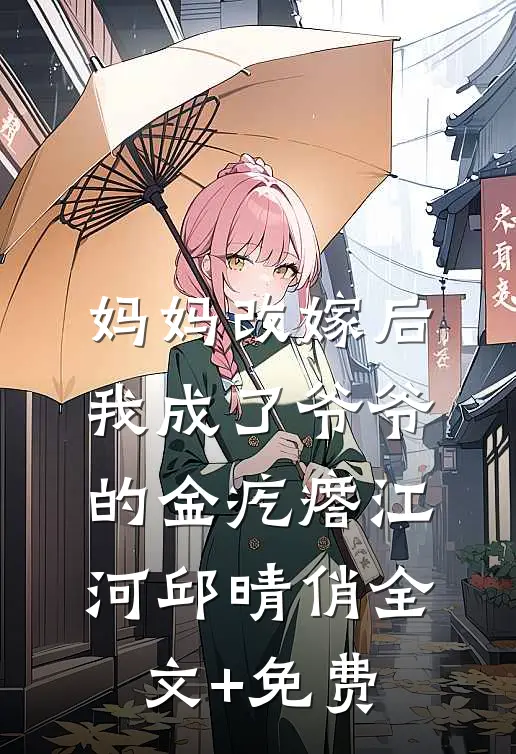 妈妈改嫁后，我成了爷爷的金疙瘩江河邱晴俏全文+免费