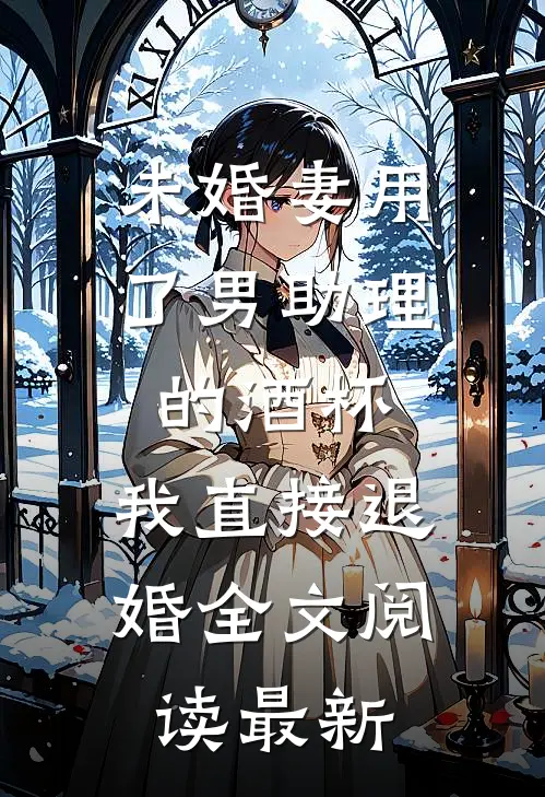 未婚妻用了男助理的酒杯，我直接退婚全文阅读最新