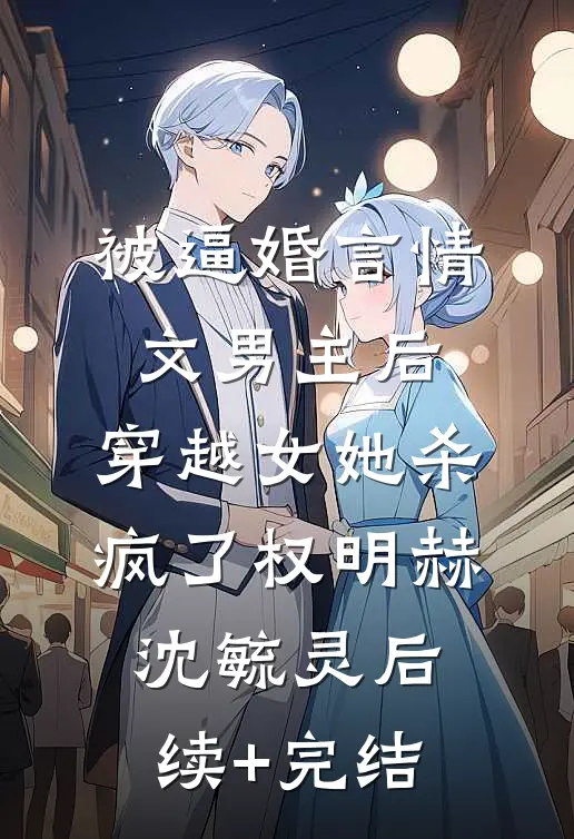 被逼婚言情文男主后，穿越女她杀疯了权明赫沈毓灵后续+完结
