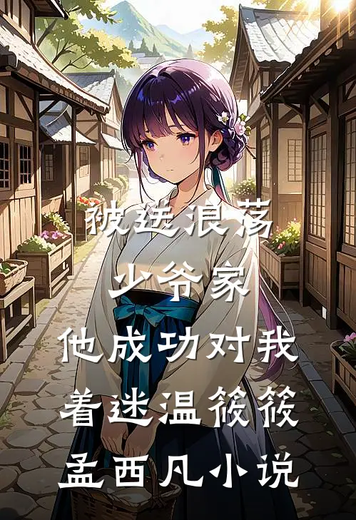 被送浪荡少爷家，他成功对我着迷温筱筱孟西凡小说