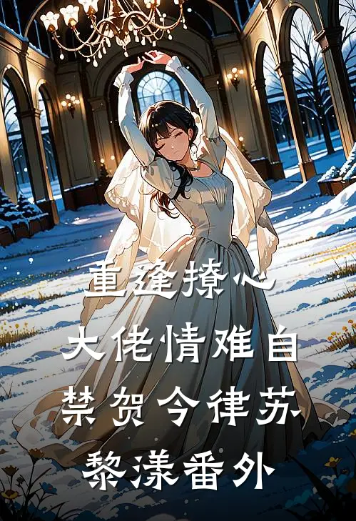重逢撩心，大佬情难自禁贺今律苏黎漾 番外