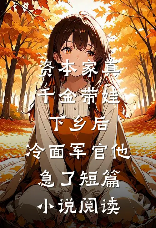 资本家真千金带娃下乡后，冷面军官他急了短篇小说阅读