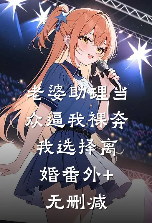 老婆助理当众逼我裸奔，我选择离婚番外+无删减