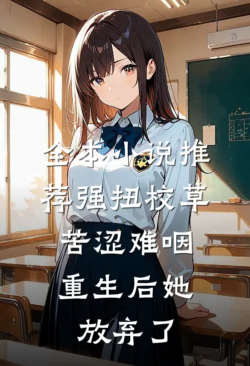 全本小说推荐强扭校草苦涩难咽，重生后她放弃了