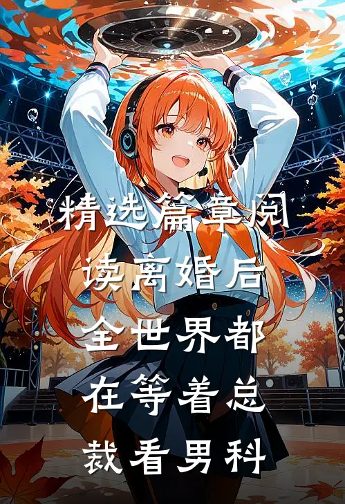 精选篇章阅读离婚后，全世界都在等着总裁看男科