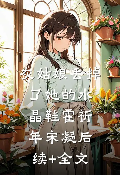 灰姑娘丢掉了她的水晶鞋霍祈年宋凝后续+全文