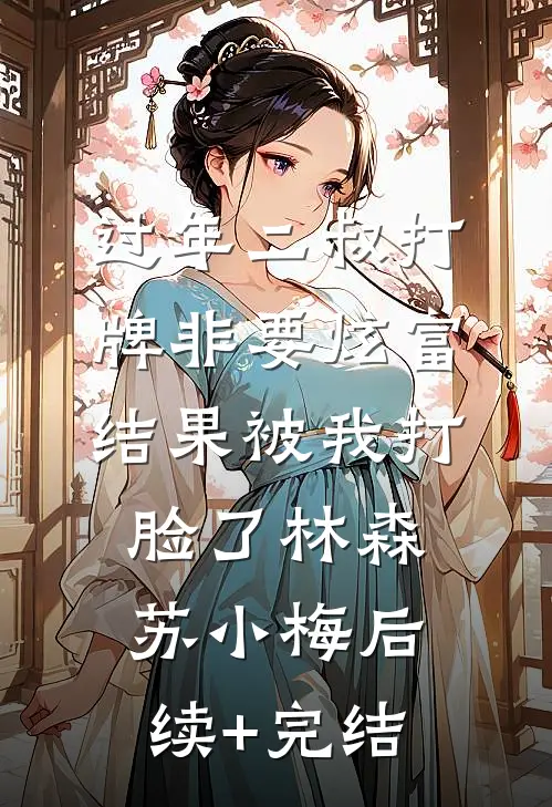 过年二叔打牌非要炫富，结果被我打脸了林森苏小梅后续+完结