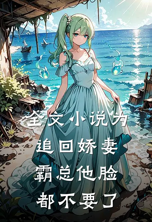 全文小说为追回娇妻，霸总他脸都不要了