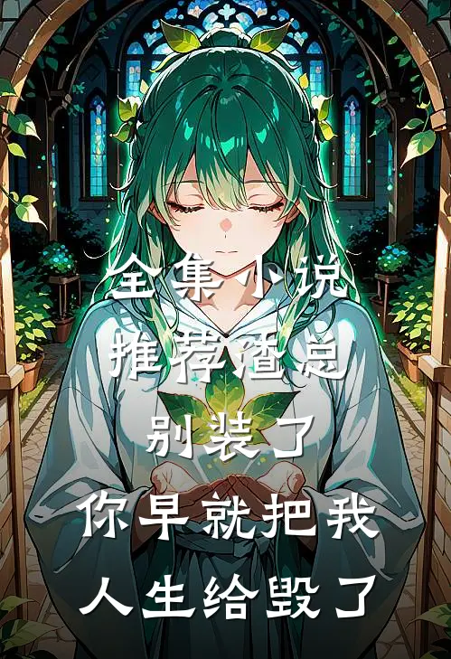 全集小说推荐渣总别装了，你早就把我人生给毁了