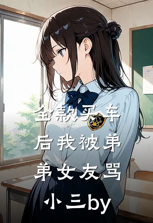 全款买车后我被弟弟女友骂小三by