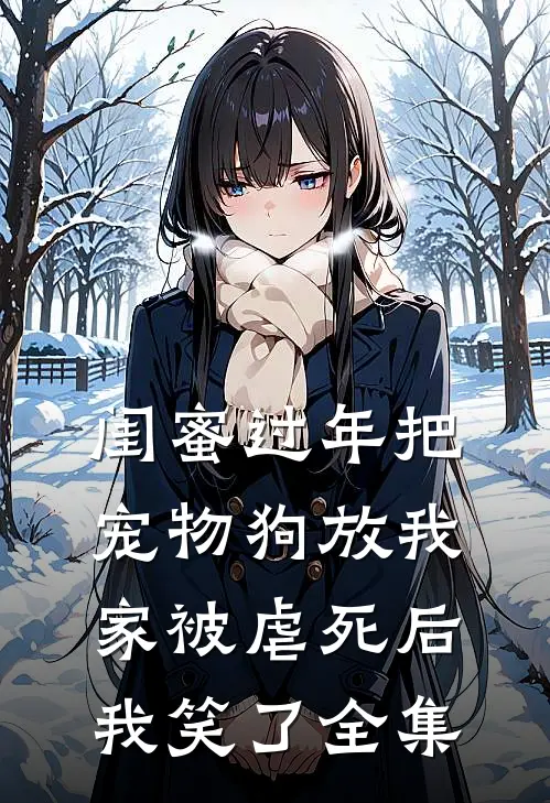 闺蜜过年把宠物狗放我家被虐死后，我笑了 全集