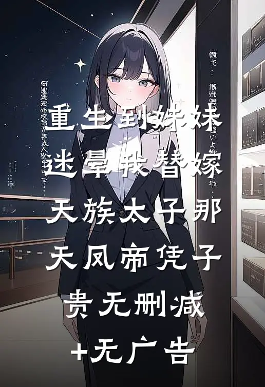 重生到妹妹迷晕我替嫁天族太子那天凤帝凭子贵无删减+无广告