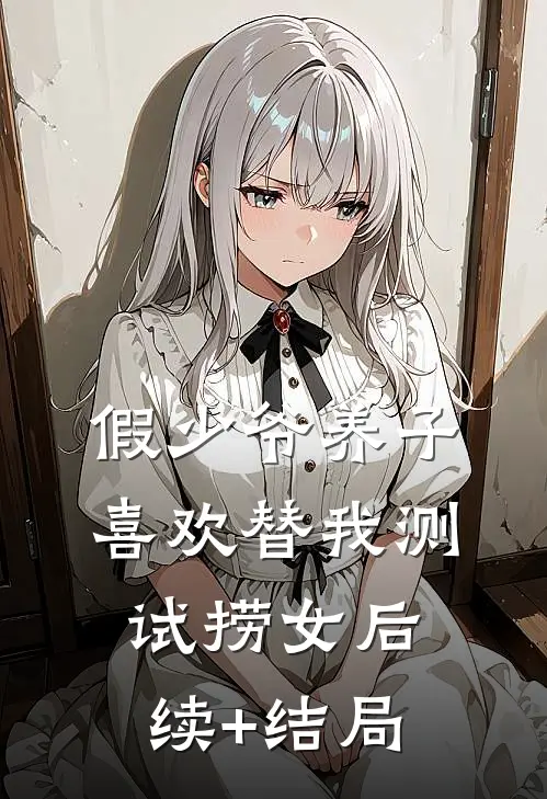 假少爷养子喜欢替我测试捞女后续+结局