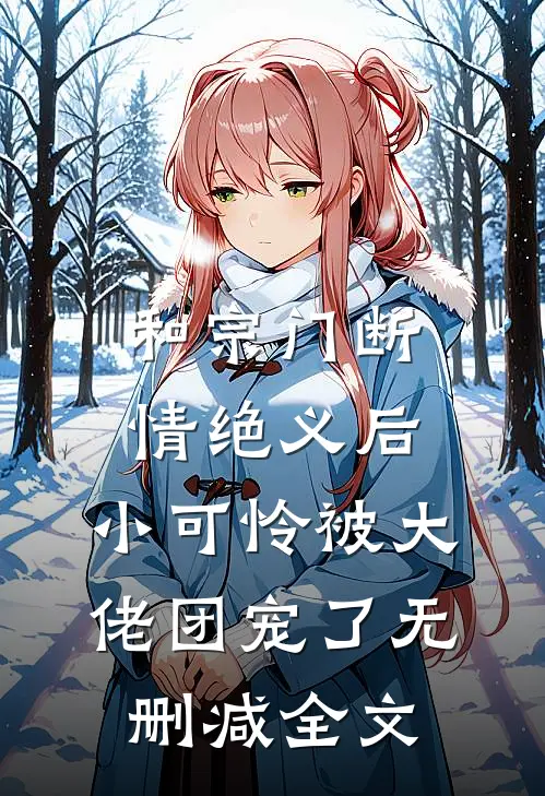 和宗门断情绝义后，小可怜被大佬团宠了无删减全文