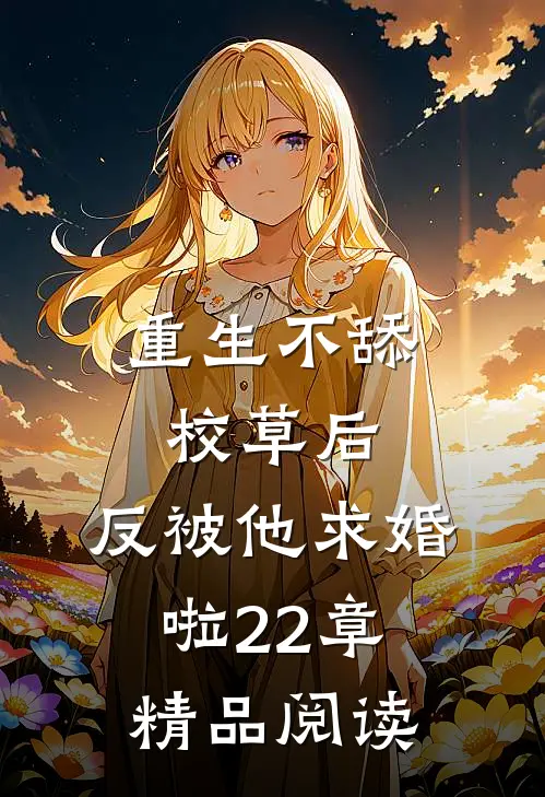 重生不舔校草后,反被他求婚啦22章精品阅读