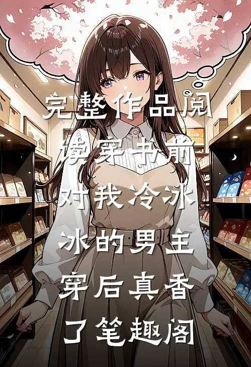 完整作品阅读穿书前对我冷冰冰的男主穿后真香了笔趣阁