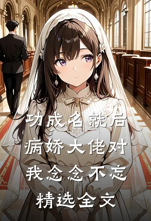 功成名就后，病娇大佬对我念念不忘精选全文