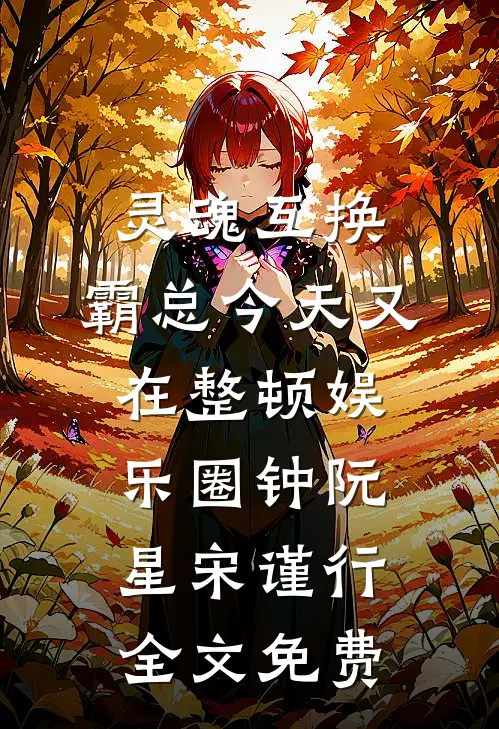 灵魂互换：霸总今天又在整顿娱乐圈钟阮星宋谨行全文免费